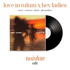 Love In Tulum X Hey Ladies | Merza, Zzorawar, Dhaelz, Allen Praditya | Noishue Edit