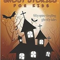 [GET] [EPUB KINDLE PDF EBOOK] True Ghost Stories for Kids: Fifty Spine-Tingling Ghostly Tales by Bar