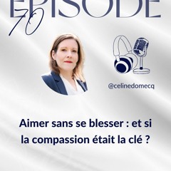 Épisode 70 : Aimer sans se blesser : et si la compassion était la clé ?