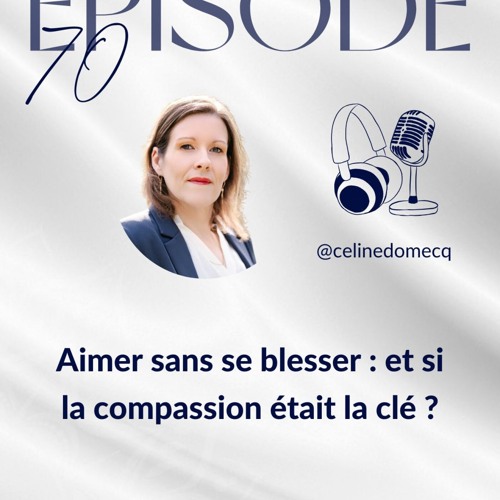 Épisode 70 : Aimer sans se blesser : et si la compassion était la clé ?