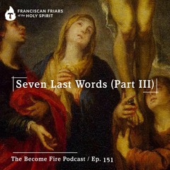 Seven Last Words (Part III) - Become Fire Podcast Ep #151