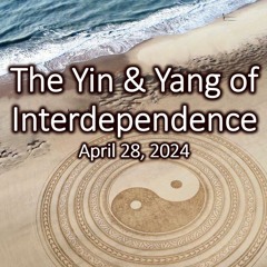 “The Yin and Yang of Interdependence: Looking From Both Sides Now”, April 28, 2024
