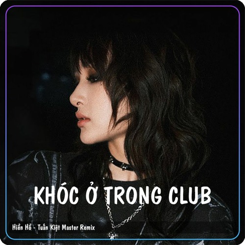 HIỀN HỒ - KHÓC Ở TRONG CLUB - TUẤN KIỆT MASTER REMIX