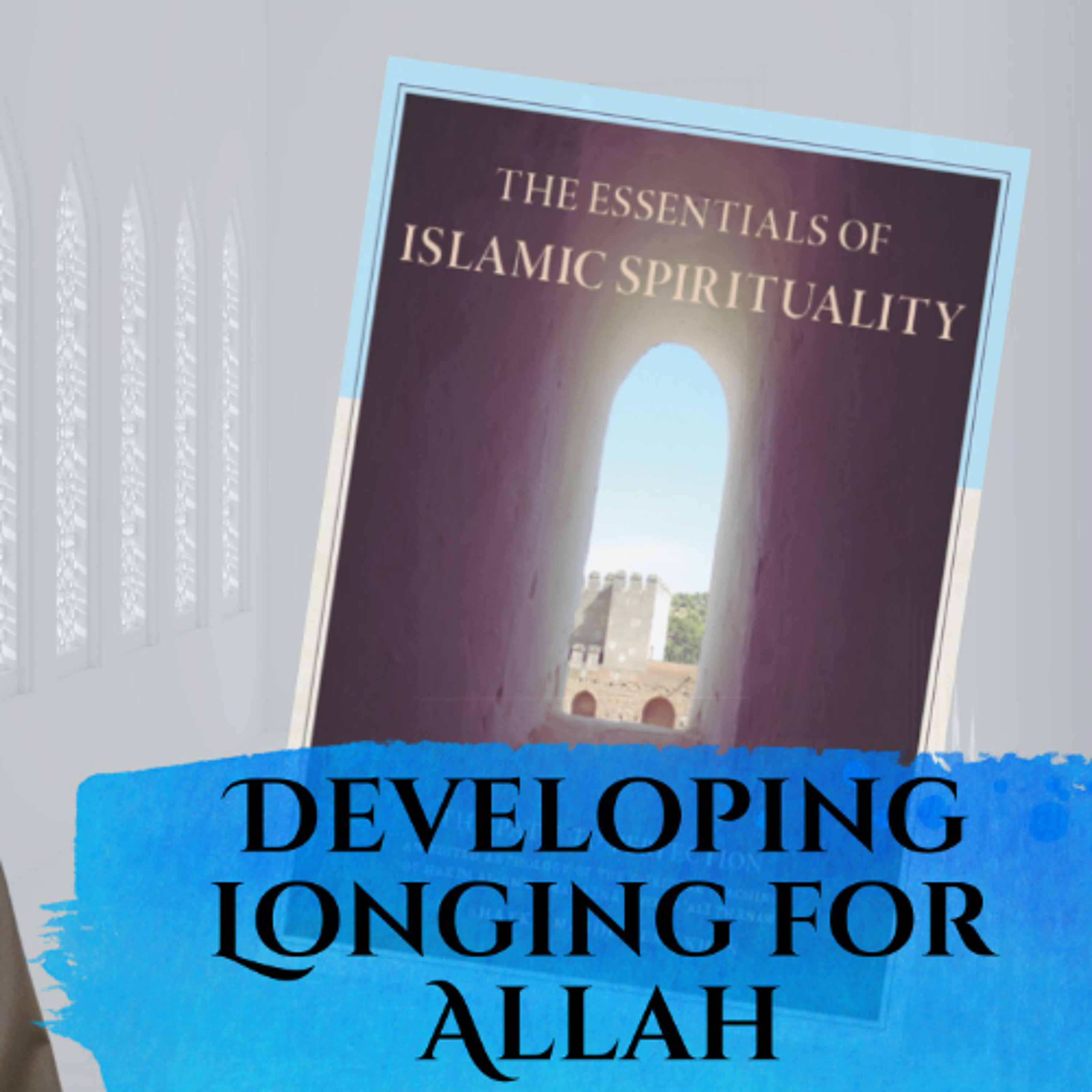 Essentials of Islamic Spirituality: Developing Longing for Allah