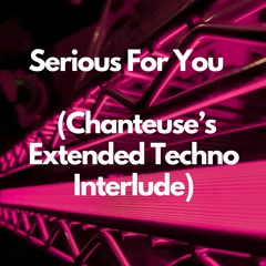 Serious For You (Chanteuse's Techno Interlude - EXTENDED)