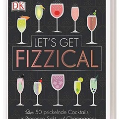 Let's Get Fizzical: Über 50 prickelnde Cocktails mit Prosecco. Sekt und Champagner  Full pdf