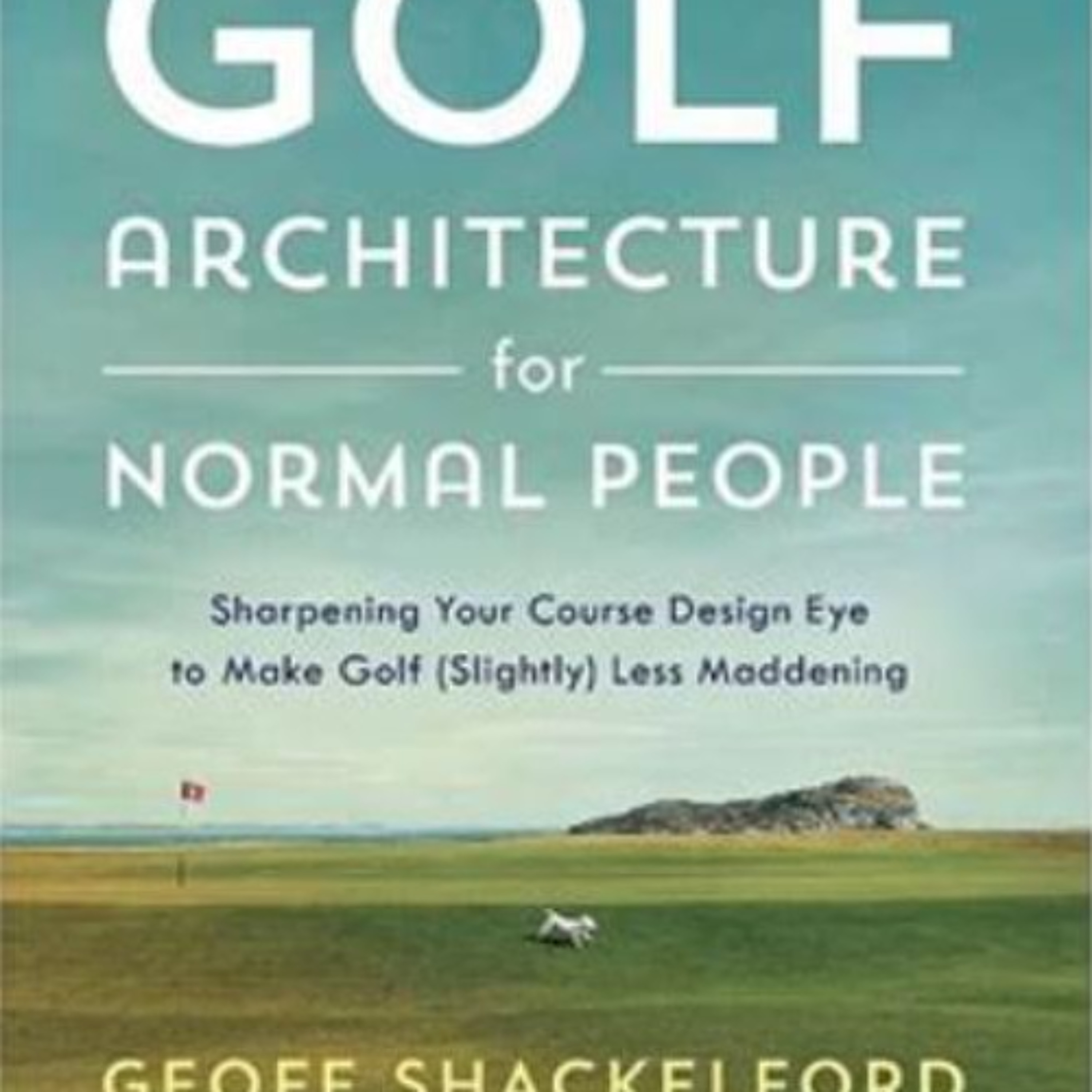 June 15, 2023 ~ Geoff Shackelford's new release "Golf Architecture for Normal People ~ Sharpening Your Course Design Eye to Make Golf (Slightly) Less Maddening" episode artwork