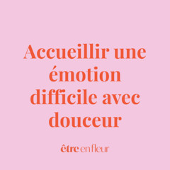 Méditation – Accueillir une émotion difficile avec douceur