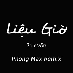 Liệu Giờ | 2T x Văn | Phong Max Remix [NH Release]