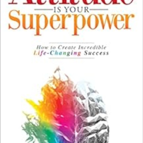 [Free] EBOOK 📚 Attitude Is Your Superpower: How to Create Incredible Life-Changing S