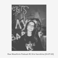Raw Waveform Podcast #1 Xris Vavrzhina [ 14.07.23 ]