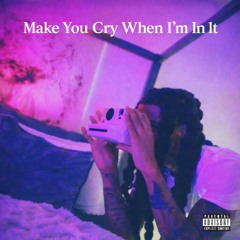 Make Her CRY WHEN IM IN IT
