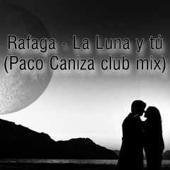 Rafaga - La Luna Y Tú (Paco Caniza Club Mix)