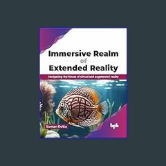 Read ebook [PDF] 📖 Immersive Realm of Extended Reality: Navigating the future of virtual and augme
