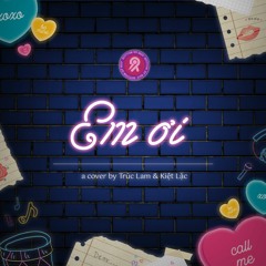 em ơi - Trúc Lam x Kiệt Lặc