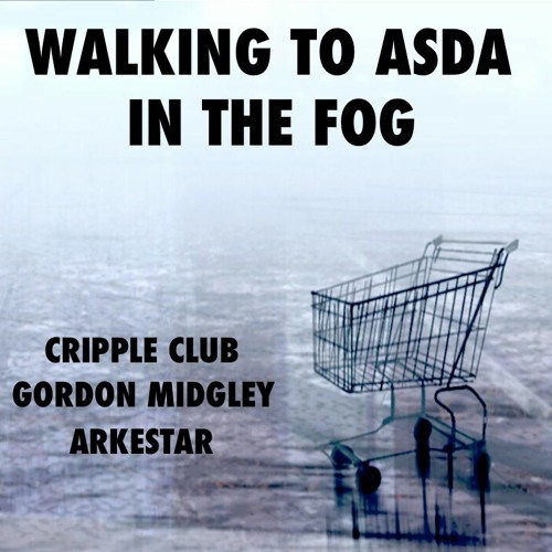 WALKING TO ASDA IN THE FOG:  CRIPPLE CLUB with GORDON MIDGLEY & ARKESTAR