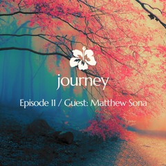 Journey - Episode 11 / Guest: Matthew Sona