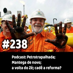 238 - Podcast: Petrotrapalhada; Mantega de novo; a volta do Zé; cadê a reforma?