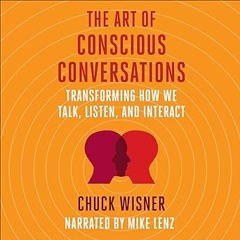 *$ The Art of Conscious Conversations: Transforming How We Talk, Listen, and Interact BY: Chuck
