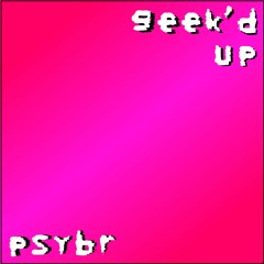 Geek'd Up - Psybr (Prod. Lil Fari)