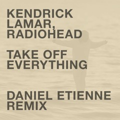 Kendrick Lamar X Radiohead - Take Off Everything (Daniel Etienne Remix)