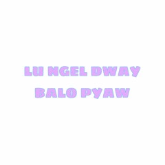 LU NGEL DWAY BALO PYAW (J4U Mashup)
