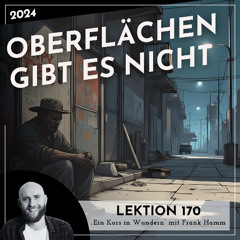 Lektion 170 – Oberflächen gibt es nicht – Ein Kurs in Wundern mit Frank Hamm