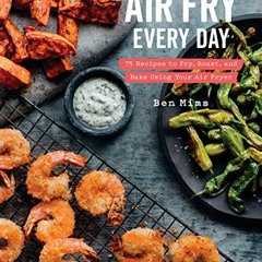 [Read] EBOOK EPUB KINDLE PDF Air Fry Every Day: 75 Recipes to Fry, Roast, and Bake Using Your Air Fr
