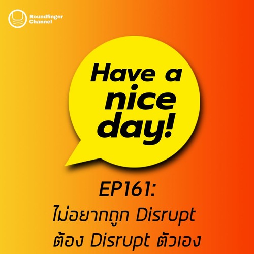 ไม่อยากถูก Disrupt ต้อง Disrupt ตัวเอง | Have A Nice Day! EP161