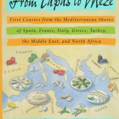 READ From Tapas to Meze: First Courses from the Mediterranean Shores of Spain. France. Italy. Gree