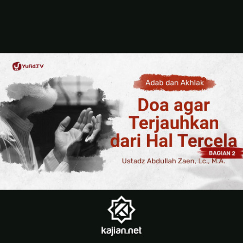 Kajian Adab: Doa Agar Terjauhkan Dari Hal Tercela (Bagian 2) - Ustadz Abdullah Zaen, Lc., M.A.