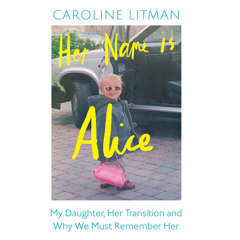 Her Name Is Alice: My Daughter, Her Transition and Why We Must Remember Her, By Caroline Litman, Read by Caroline Litman