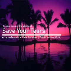 Save Your Tears - Ariana Grande X Alek Sanders (Tribal Sunset Edit )