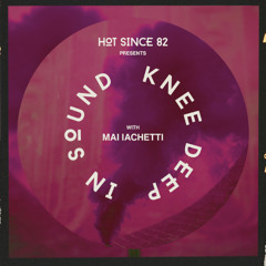 Hot Since 82 Presents: Knee Deep In Sound with Mai Iachetti