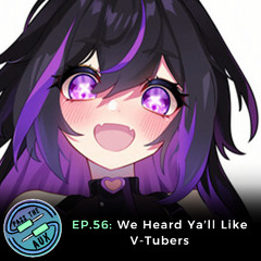EP. 56- We Heard Ya'll Like V-Tubers