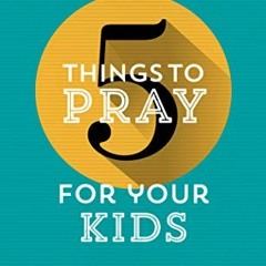 ($ 5 Things to Pray for Your Kids, Prayers that change things for the next generation, Fresh, b