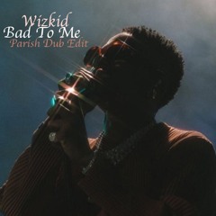 Wizkid - Bad To Me (Parish Dub Edit) Free DL