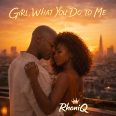 GIRL, WHAT YOU DO TO ME