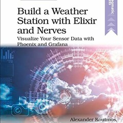ACCESS EPUB 💏 Build a Weather Station with Elixir and Nerves: Visualize Your Sensor