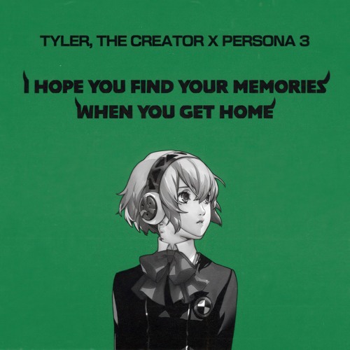 I HOPE YOUR FIND YOUR MEMORIES WHEN YOU GET HOME (tyler the creator x persona 3 mashup)