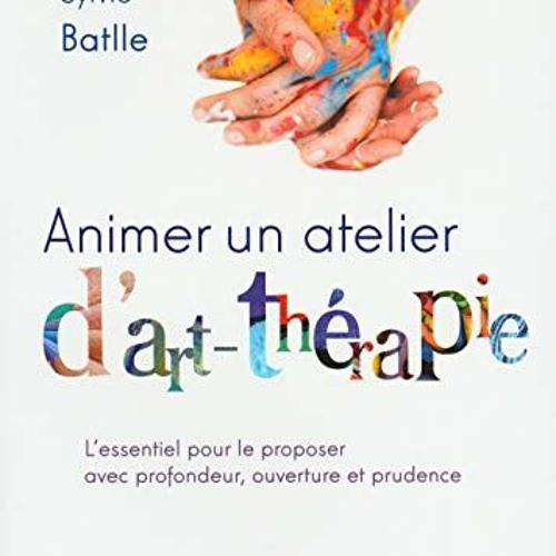 Lire Animer un atelier d'art-thérapie: L'essentiel pour le proposer avec profondeur, ouverture et p