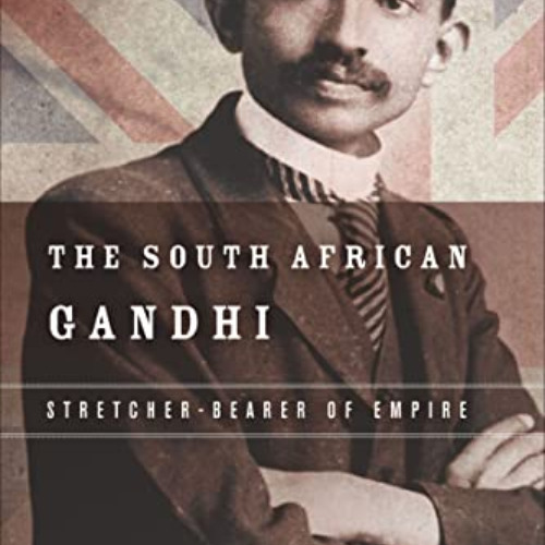 Get PDF 🖋️ The South African Gandhi: Stretcher-Bearer of Empire (South Asia in Motio