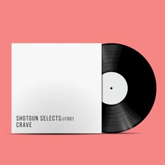 SHOTGUN SELECTS 001 /// Crave