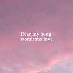 Hear my song, wondrous love