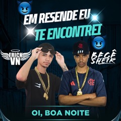 EM RESENDE EU TE ENCONTREI, OI? BOA NOITE - MC ROBA CENA, DJ ERICK VN & BG SHEIK