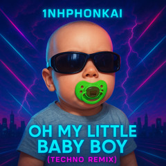 oh my little baby boy (1nhphonkai TECHNO)