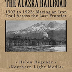 [FREE] KINDLE ✓ The Alaska Railroad: 1902 to 1923: Blazing an Iron Trail across the G