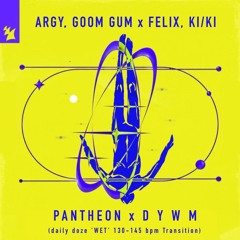 Argy, Goom Gum x Felix, KI/KI - Pantheon X DYWM (daily doze 'WET' 130-145 bpm Transition)[FILTERED]