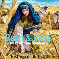 RUTH & BOAZ - Um casamento conturbado - Histórias de Ruth #3