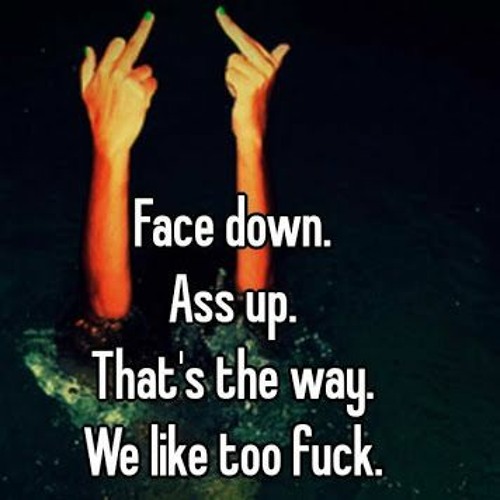 FACE DOWN, ASS UP, THATS THE WAY WE LIKE TO FUCK [PROD BY HUNA]